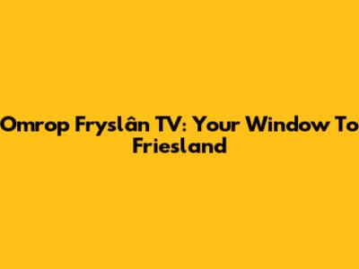 Omrop Fryslân TV: Your Window To Friesland