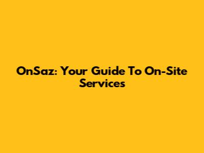 OnSaz: Your Guide To On-Site Services