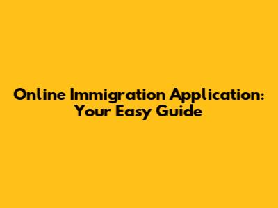 Online Immigration Application: Your Easy Guide