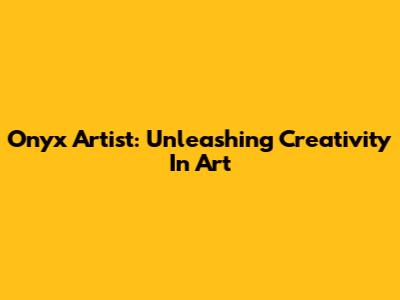 Onyx Artist: Unleashing Creativity In Art