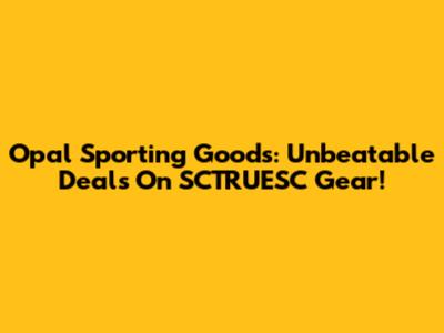 Opal Sporting Goods: Unbeatable Deals On SCTRUESC Gear!