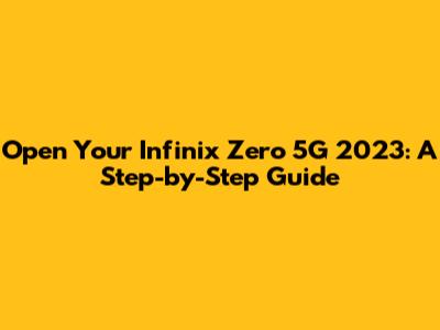 Open Your Infinix Zero 5G 2023: A Step-by-Step Guide