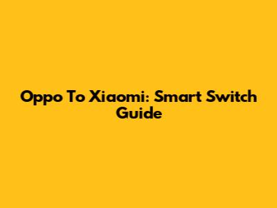 Oppo To Xiaomi: Smart Switch Guide