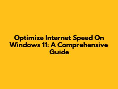 Optimize Internet Speed On Windows 11: A Comprehensive Guide
