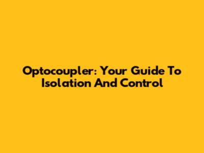Optocoupler: Your Guide To Isolation And Control