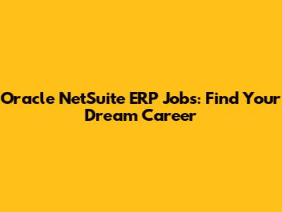 Oracle NetSuite ERP Jobs: Find Your Dream Career
