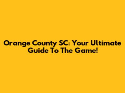 Orange County SC: Your Ultimate Guide To The Game!