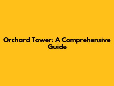 Orchard Tower: A Comprehensive Guide