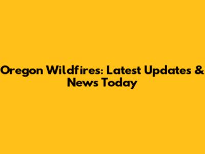 Oregon Wildfires: Latest Updates & News Today