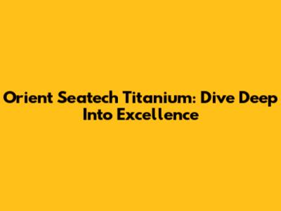 Orient Seatech Titanium: Dive Deep Into Excellence
