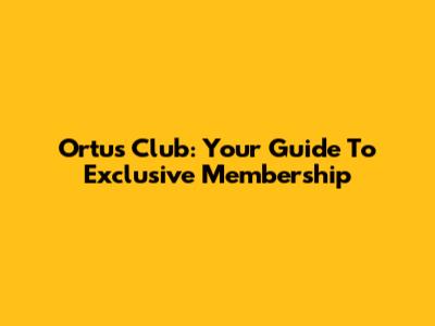 Ortus Club: Your Guide To Exclusive Membership