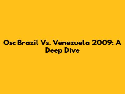 Osc Brazil Vs. Venezuela 2009: A Deep Dive