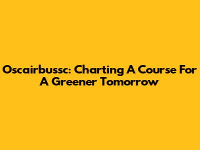 Oscairbussc: Charting A Course For A Greener Tomorrow