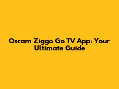 Oscam Ziggo Go TV App: Your Ultimate Guide