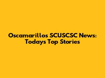 Oscamarillos SCUSCSC News: Today's Top Stories