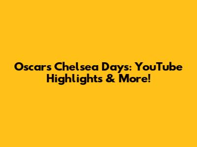 Oscar's Chelsea Days: YouTube Highlights & More!