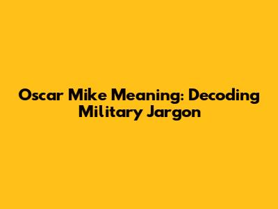 Oscar Mike Meaning: Decoding Military Jargon