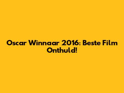 Oscar Winnaar 2016: Beste Film Onthuld!