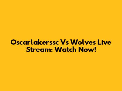 Oscarlakerssc Vs Wolves Live Stream: Watch Now!