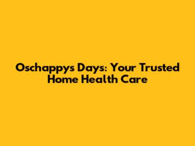 Oschappys Days: Your Trusted Home Health Care