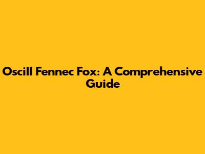 OsciII Fennec Fox: A Comprehensive Guide
