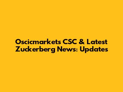 Oscicmarkets CSC & Latest Zuckerberg News: Updates