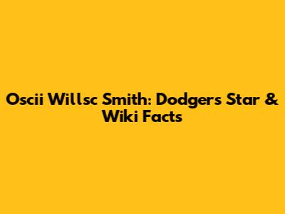 Oscii Willsc Smith: Dodgers Star & Wiki Facts