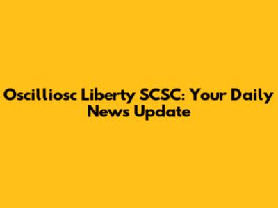 Oscilliosc Liberty SCSC: Your Daily News Update