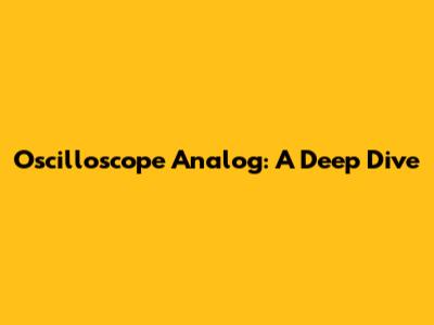 Oscilloscope Analog: A Deep Dive