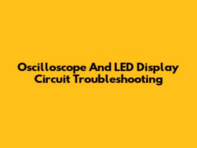 Oscilloscope And LED Display Circuit Troubleshooting
