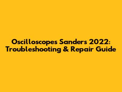 Oscilloscopes Sanders 2022: Troubleshooting & Repair Guide