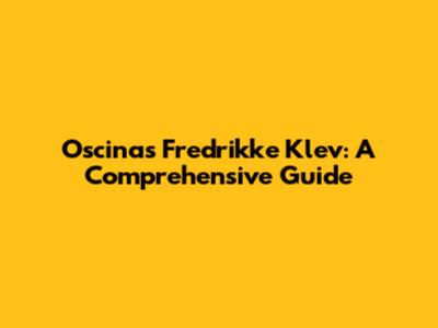 Oscinas Fredrikke Klev: A Comprehensive Guide