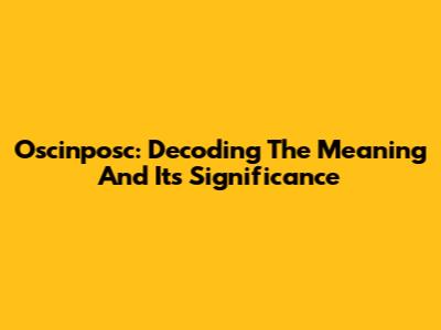 Oscinposc: Decoding The Meaning And Its Significance