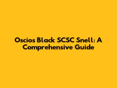 Oscios Black SCSC Snell: A Comprehensive Guide