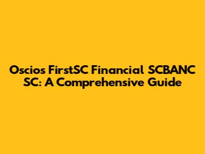 Oscios FirstSC Financial SCBANC SC: A Comprehensive Guide