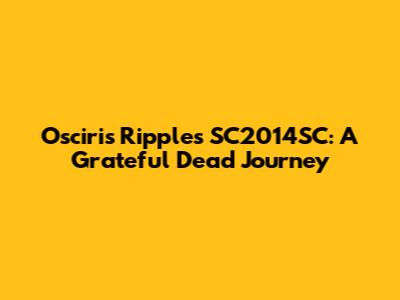 Osciris Ripples SC2014SC: A Grateful Dead Journey