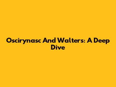 Oscirynasc And Walters: A Deep Dive