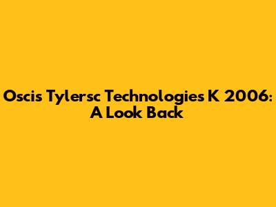 Oscis Tylersc Technologies K 2006: A Look Back