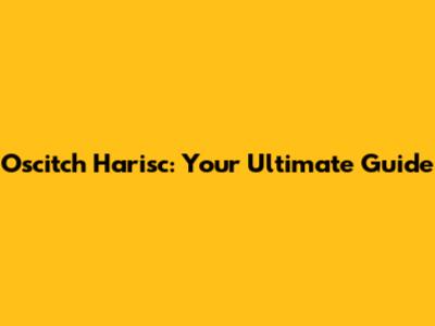 Oscitch Harisc: Your Ultimate Guide