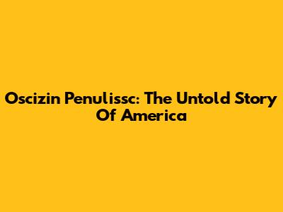 Oscizin Penulissc: The Untold Story Of America