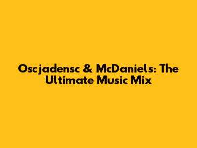 Oscjadensc & McDaniels: The Ultimate Music Mix