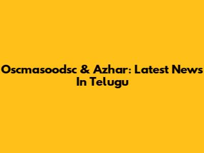 Oscmasoodsc & Azhar: Latest News In Telugu