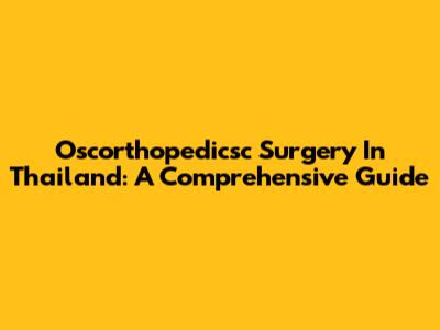 Oscorthopedicsc Surgery In Thailand: A Comprehensive Guide