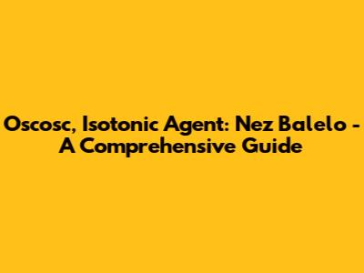 Oscosc, Isotonic Agent: Nez Balelo - A Comprehensive Guide