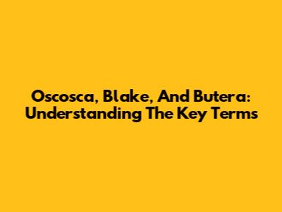 Oscosca, Blake, And Butera: Understanding The Key Terms