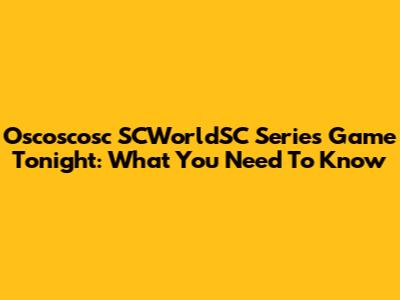 Oscoscosc SCWorldSC Series Game Tonight: What You Need To Know