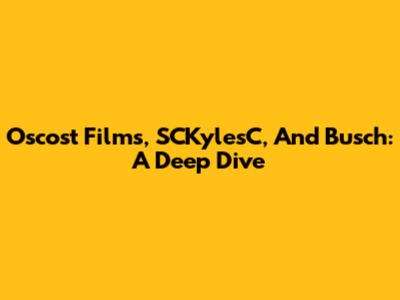 Oscost Films, SCKylesC, And Busch: A Deep Dive