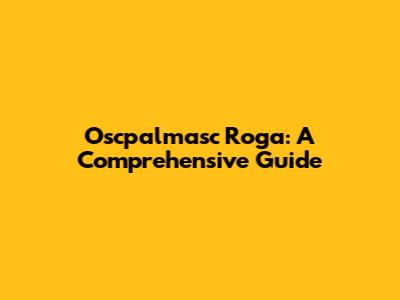 Oscpalmasc Roga: A Comprehensive Guide