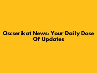 Oscserikat News: Your Daily Dose Of Updates