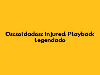 Oscsoldadosc Injured: Playback Legendado